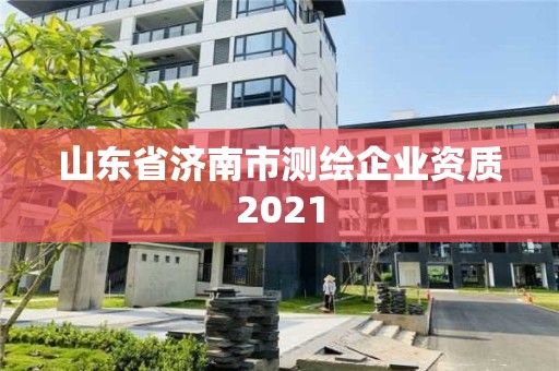 山東省濟(jì)南市測(cè)繪企業(yè)資質(zhì)2021