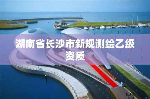 湖南省長沙市新規測繪乙級資質