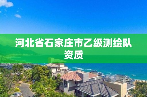 河北省石家莊市乙級測繪隊資質