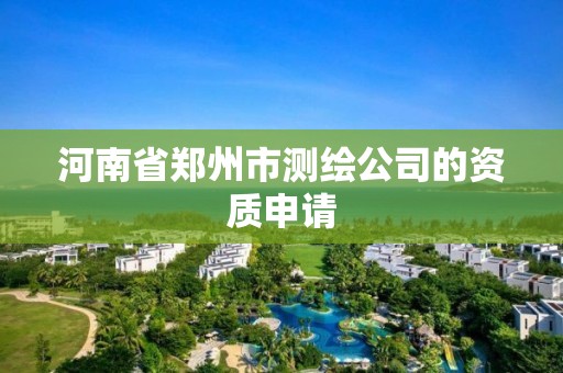 河南省鄭州市測繪公司的資質申請