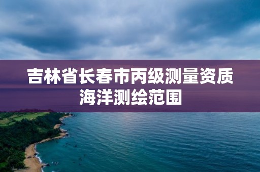 吉林省長春市丙級測量資質海洋測繪范圍