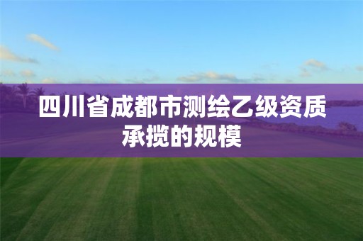 四川省成都市測繪乙級資質(zhì)承攬的規(guī)模