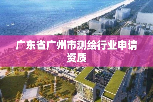 廣東省廣州市測繪行業申請資質