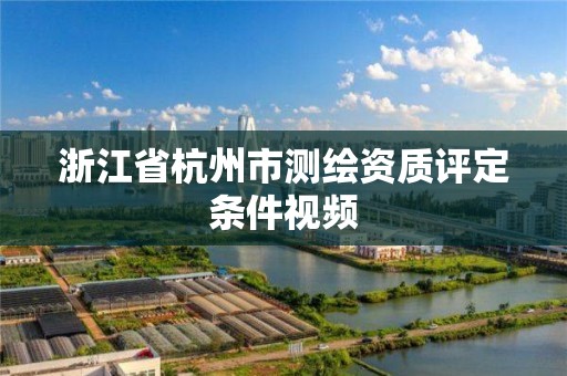 浙江省杭州市測繪資質(zhì)評定條件視頻