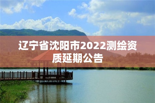 遼寧省沈陽市2022測繪資質延期公告