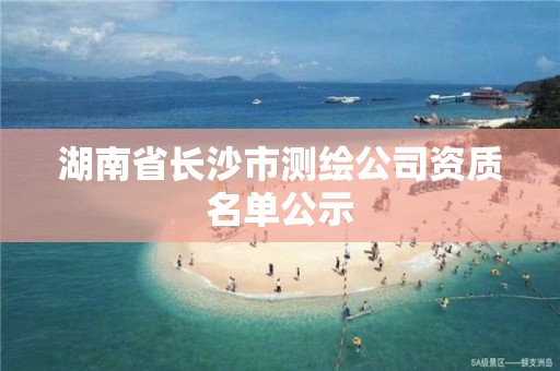 湖南省長沙市測繪公司資質名單公示