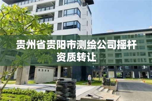 貴州省貴陽市測繪公司搖桿資質轉讓