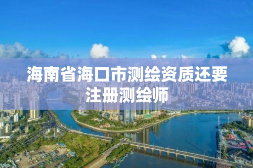 海南省海口市測繪資質還要注冊測繪師