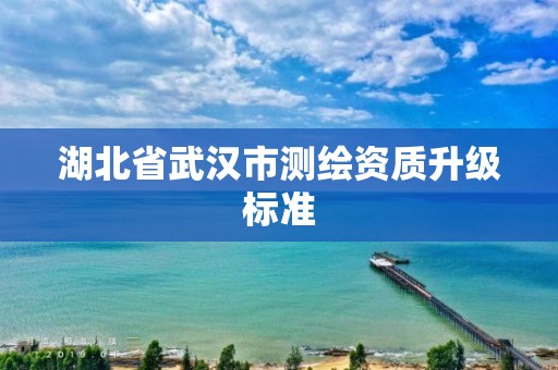 湖北省武漢市測繪資質升級標準