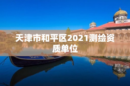 天津市和平區2021測繪資質單位