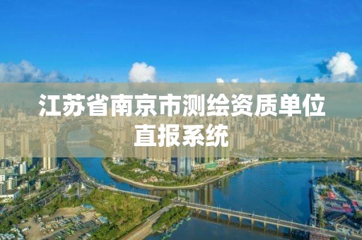 江蘇省南京市測繪資質單位直報系統