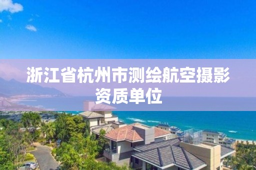 浙江省杭州市測繪航空攝影資質單位