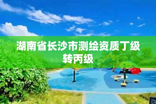 湖南省長(zhǎng)沙市測(cè)繪資質(zhì)丁級(jí)轉(zhuǎn)丙級(jí)