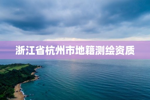 浙江省杭州市地籍測繪資質(zhì)