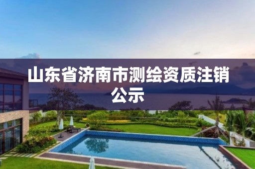 山東省濟南市測繪資質(zhì)注銷公示