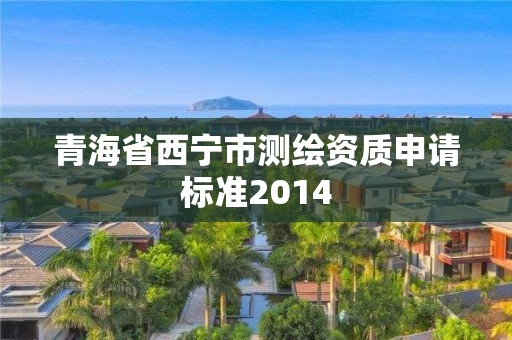 青海省西寧市測(cè)繪資質(zhì)申請(qǐng)標(biāo)準(zhǔn)2014