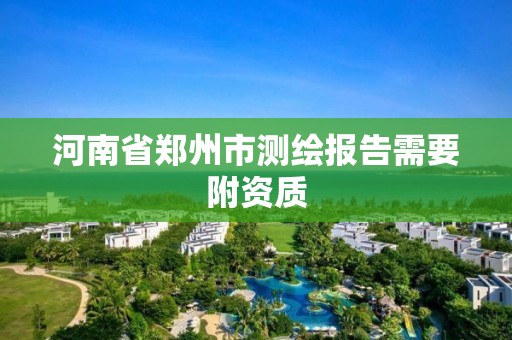 河南省鄭州市測繪報告需要附資質