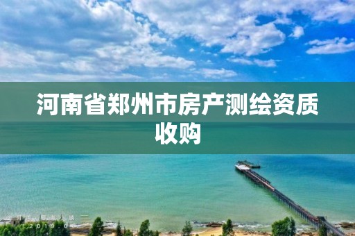 河南省鄭州市房產測繪資質收購