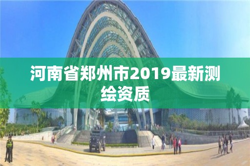 河南省鄭州市2019最新測繪資質