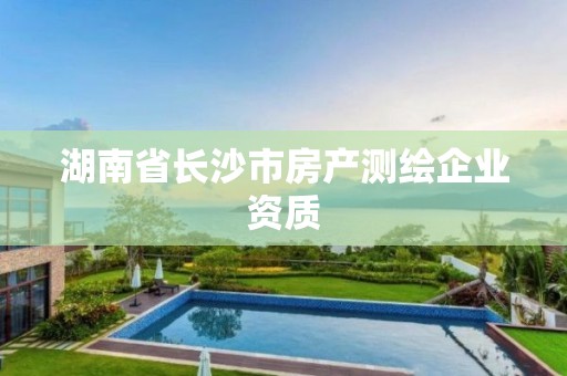 湖南省長沙市房產(chǎn)測(cè)繪企業(yè)資質(zhì)