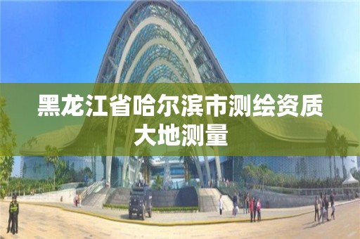 黑龍江省哈爾濱市測繪資質大地測量