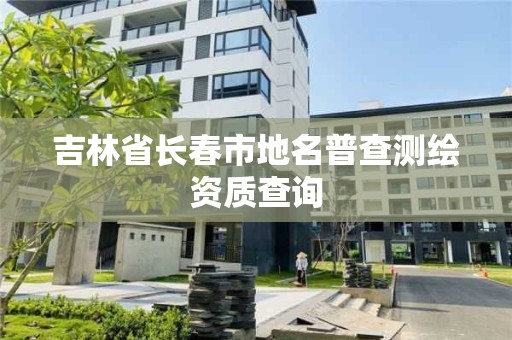 吉林省長春市地名普查測繪資質查詢