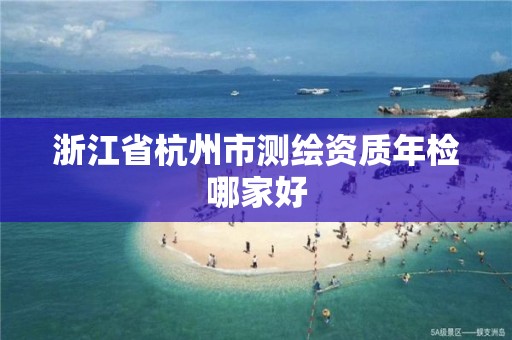 浙江省杭州市測繪資質年檢哪家好