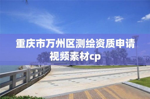 重慶市萬州區測繪資質申請視頻素材cp