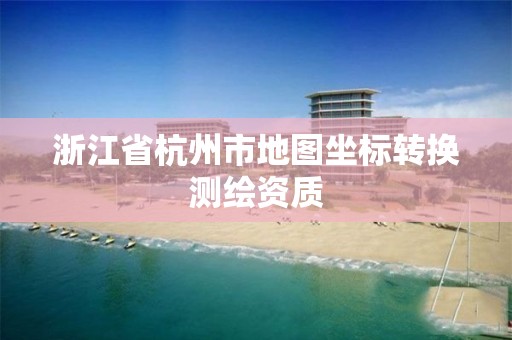 浙江省杭州市地圖坐標轉換測繪資質