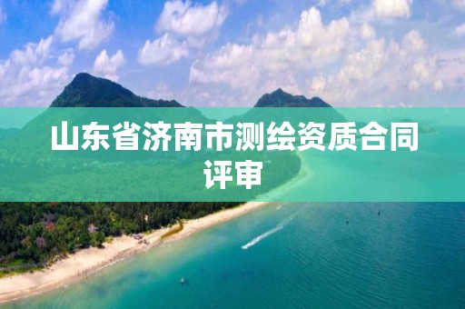 山東省濟南市測繪資質合同評審