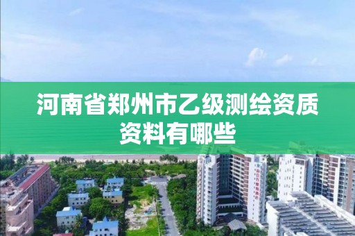 河南省鄭州市乙級測繪資質資料有哪些