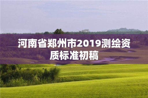 河南省鄭州市2019測繪資質(zhì)標(biāo)準(zhǔn)初稿