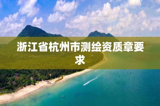 浙江省杭州市測繪資質章要求