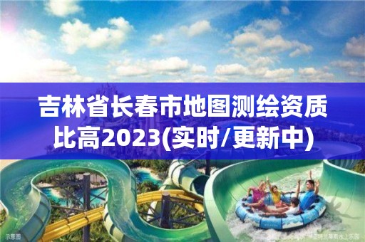 吉林省長春市地圖測繪資質(zhì)比高2023(實時/更新中)