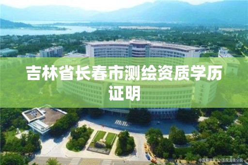 吉林省長春市測繪資質學歷證明