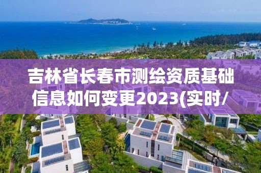 吉林省長春市測繪資質基礎信息如何變更2023(實時/更新中)