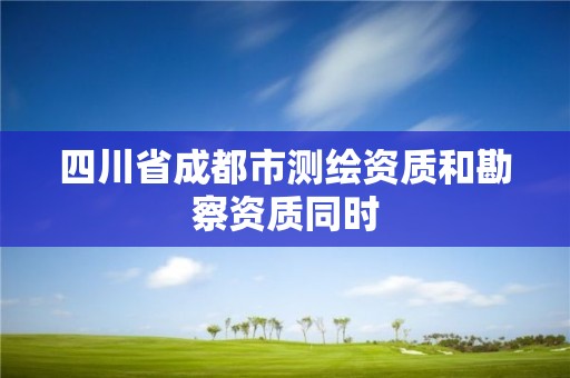 四川省成都市測繪資質和勘察資質同時