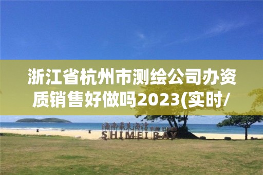 浙江省杭州市測繪公司辦資質(zhì)銷售好做嗎2023(實時/更新中)