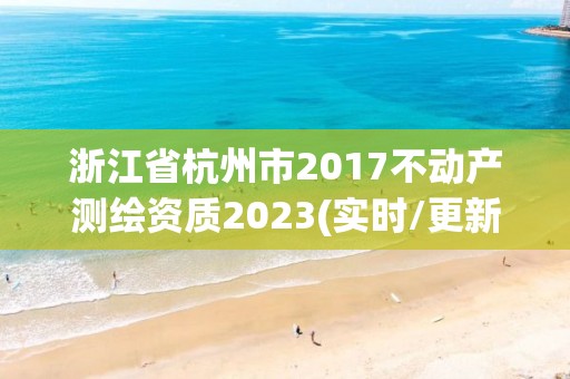 浙江省杭州市2017不動產測繪資質2023(實時/更新中)