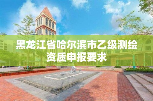 黑龍江省哈爾濱市乙級測繪資質申報要求