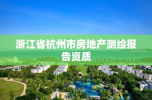 浙江省杭州市房地產測繪報告資質