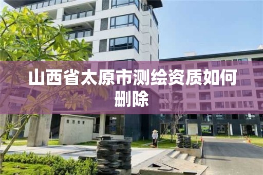 山西省太原市測繪資質如何刪除