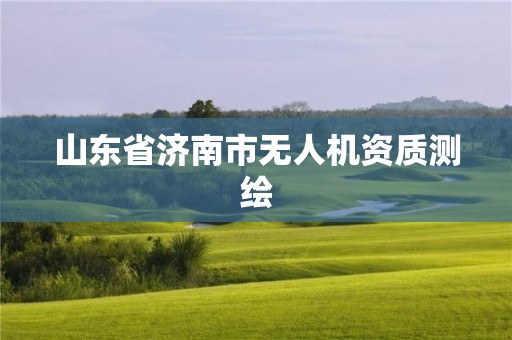 山東省濟(jì)南市無人機(jī)資質(zhì)測(cè)繪