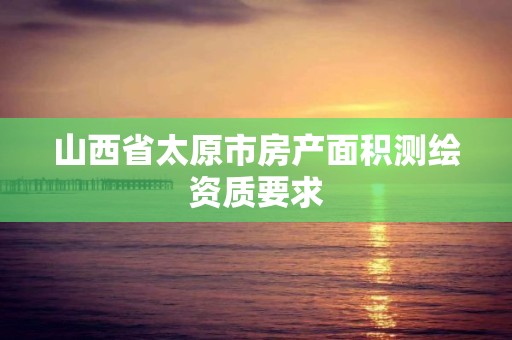 山西省太原市房產面積測繪資質要求