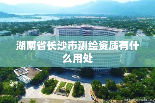 湖南省長沙市測繪資質(zhì)有什么用處