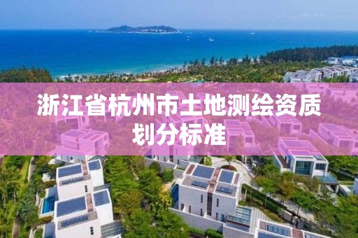 浙江省杭州市土地測繪資質(zhì)劃分標準