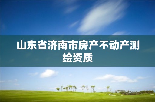 山東省濟南市房產不動產測繪資質