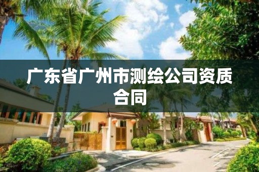 廣東省廣州市測繪公司資質合同