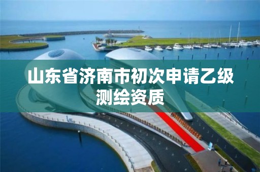 山東省濟南市初次申請乙級測繪資質