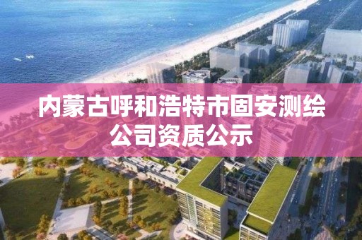 內蒙古呼和浩特市固安測繪公司資質公示